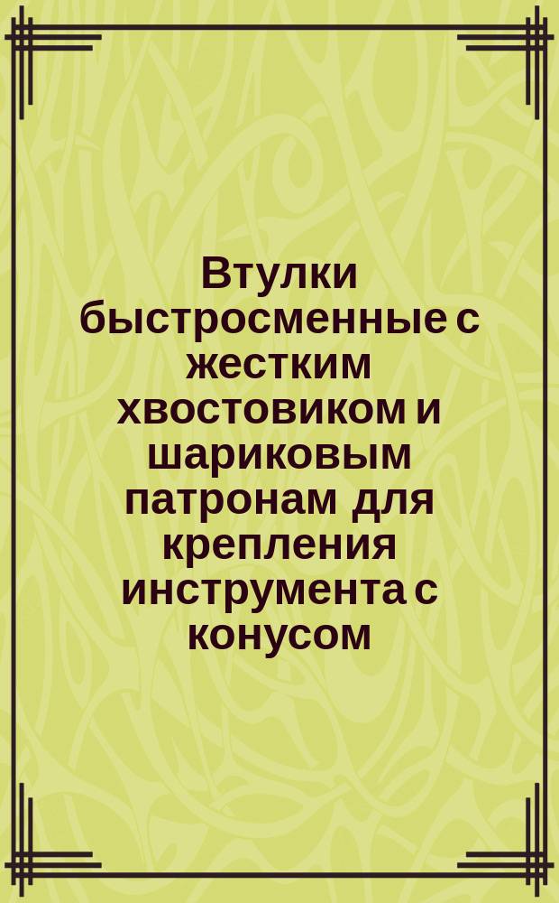 Втулки быстросменные с жестким хвостовиком и шариковым патронам для крепления инструмента с конусом
