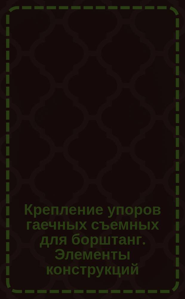 Крепление упоров гаечных съемных для борштанг. Элементы конструкций