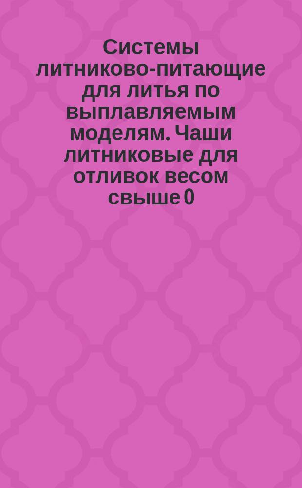 Системы литниково-питающие для литья по выплавляемым моделям. Чаши литниковые для отливок весом свыше 0,5 кг