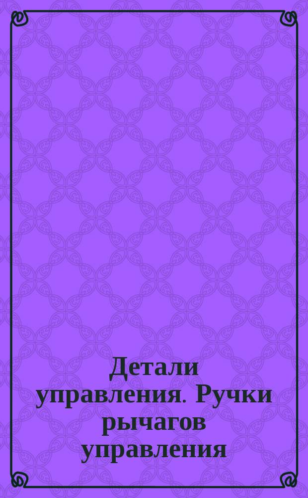 Детали управления. Ручки рычагов управления