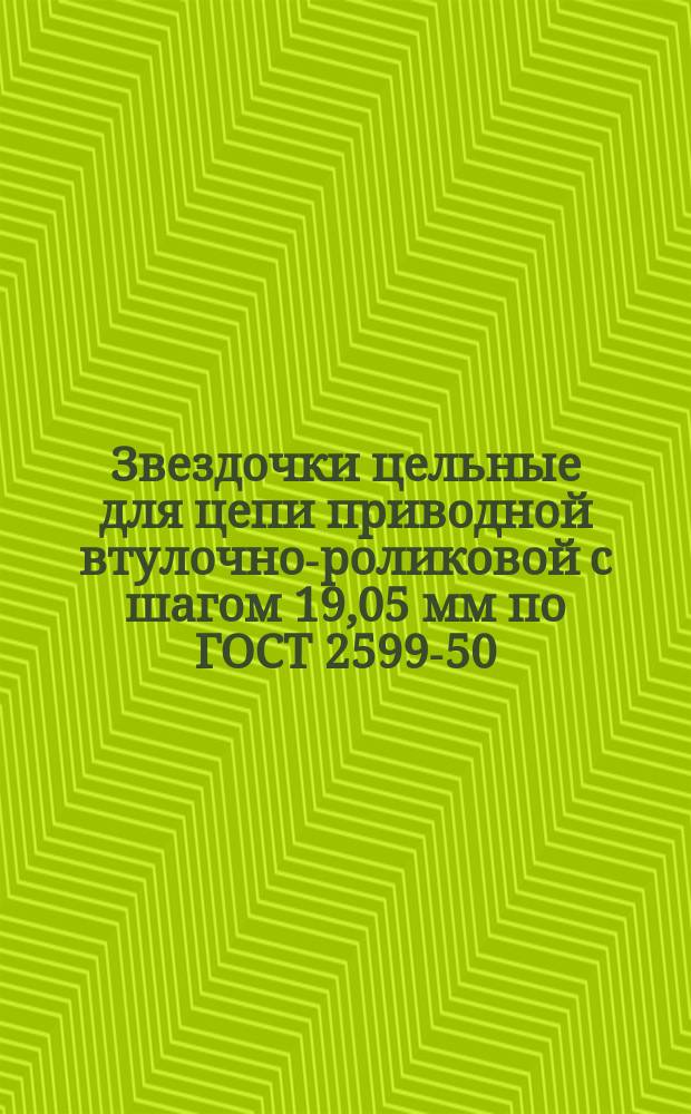 Звездочки цельные для цепи приводной втулочно-роликовой с шагом 19,05 мм по ГОСТ 2599-50
