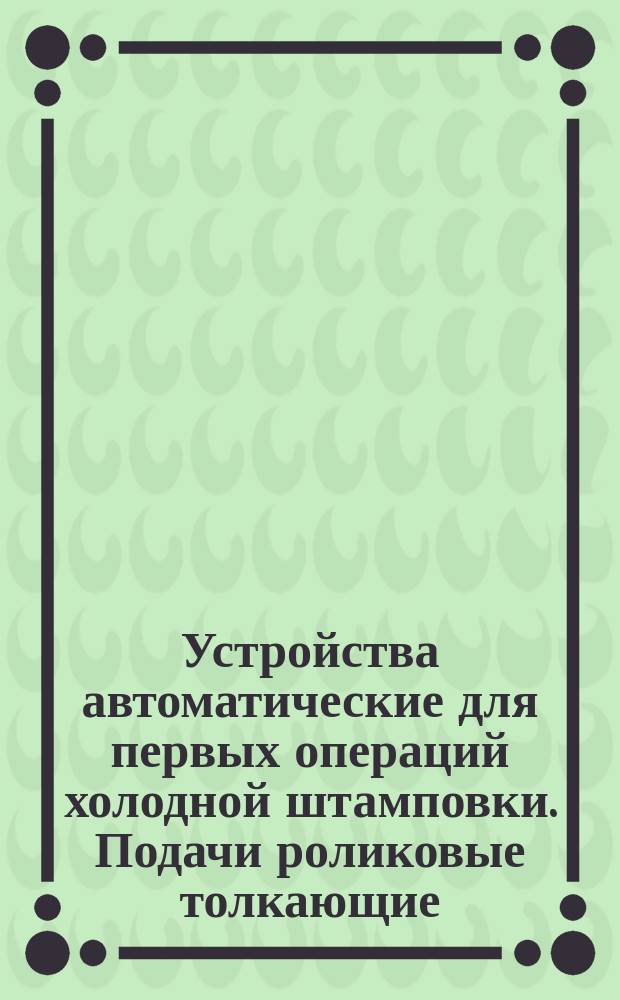 Устройства автоматические для первых операций холодной штамповки. Подачи роликовые толкающие. Конструкция и исполнительные размеры