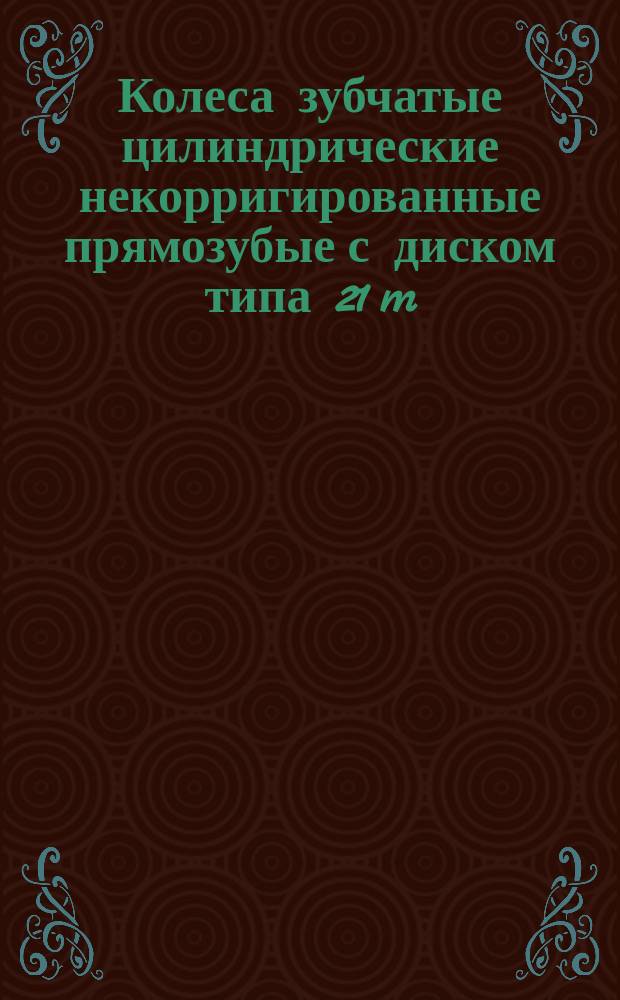 Колеса зубчатые цилиндрические некорригированные прямозубые с диском типа 21 m = 5 мм