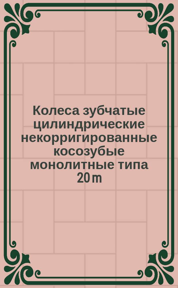 Колеса зубчатые цилиндрические некорригированные косозубые монолитные типа 20 m(n) = 1,5 мм, b(a) = 8° 04' 10"