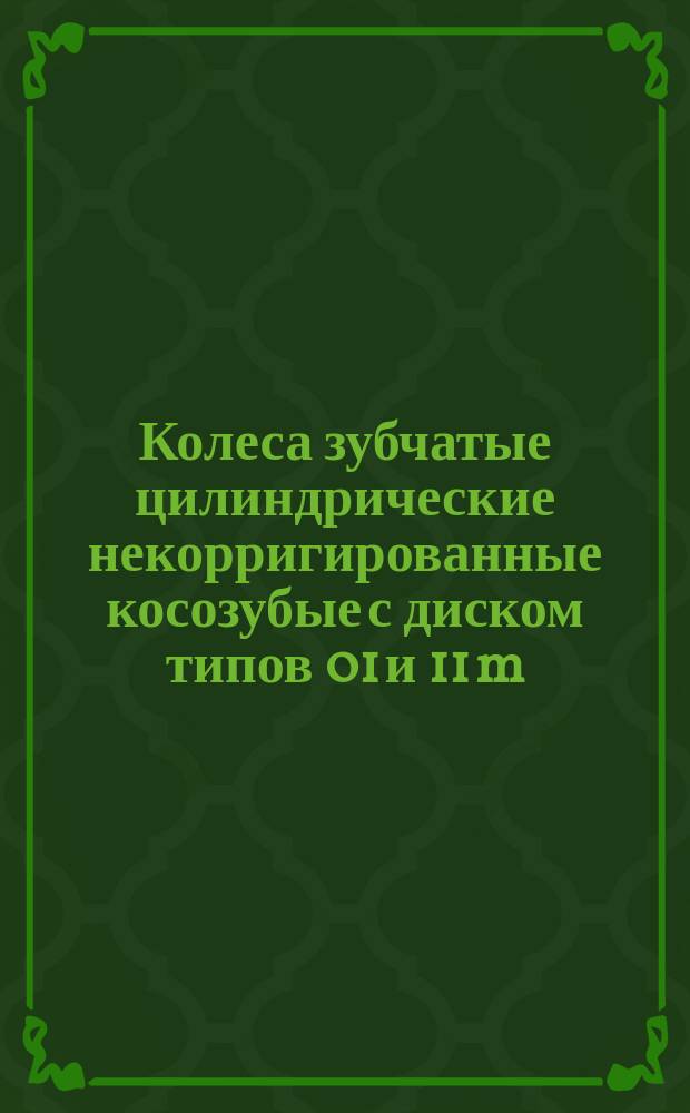 Колеса зубчатые цилиндрические некорригированные косозубые с диском типов 01 и 11 m(n) = 3 мм, b(a) = 8° 04' 10"