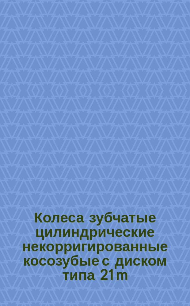 Колеса зубчатые цилиндрические некорригированные косозубые с диском типа 21 m(n) = 2,5 мм, b(a) = 8° 04' 10"