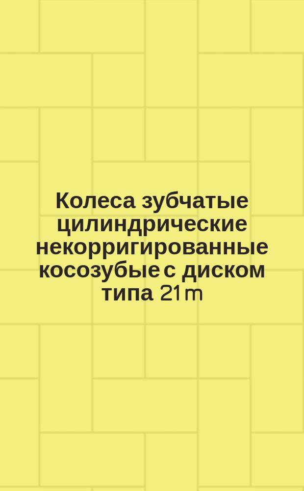 Колеса зубчатые цилиндрические некорригированные косозубые с диском типа 21 m(n) = 6 мм, b(a) = 15° 56' 33"