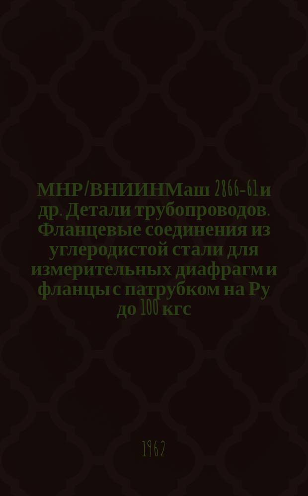 МНР/ВНИИНМаш 2866-61 и др. Детали трубопроводов. Фланцевые соединения из углеродистой стали для измерительных диафрагм и фланцы с патрубком на Ру до 100 кгс/см¤