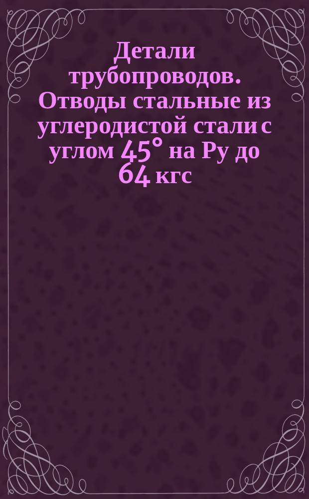 Детали трубопроводов. Отводы стальные из углеродистой стали с углом 45° на Ру до 64 кгс/см¤