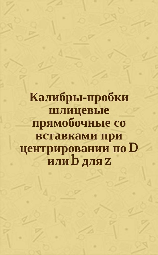 Калибры-пробки шлицевые прямобочные со вставками при центрировании по D или b для z = 6