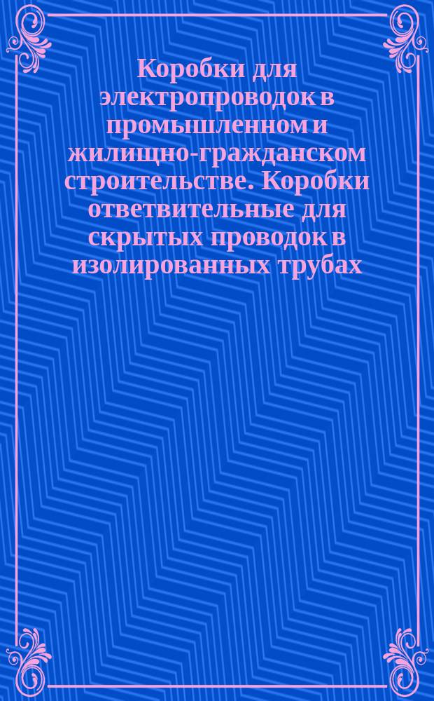 Коробки для электропроводок в промышленном и жилищно-гражданском строительстве. Коробки ответвительные для скрытых проводок в изолированных трубах