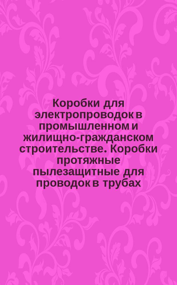 Коробки для электропроводок в промышленном и жилищно-гражданском строительстве. Коробки протяжные пылезащитные для проводок в трубах