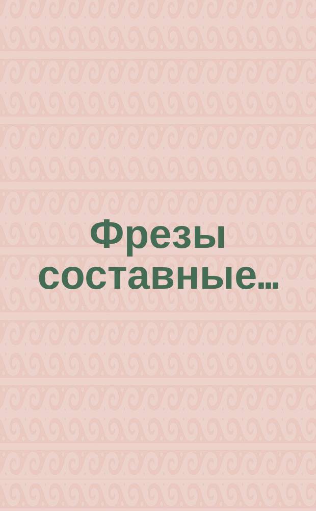 Фрезы составные ...