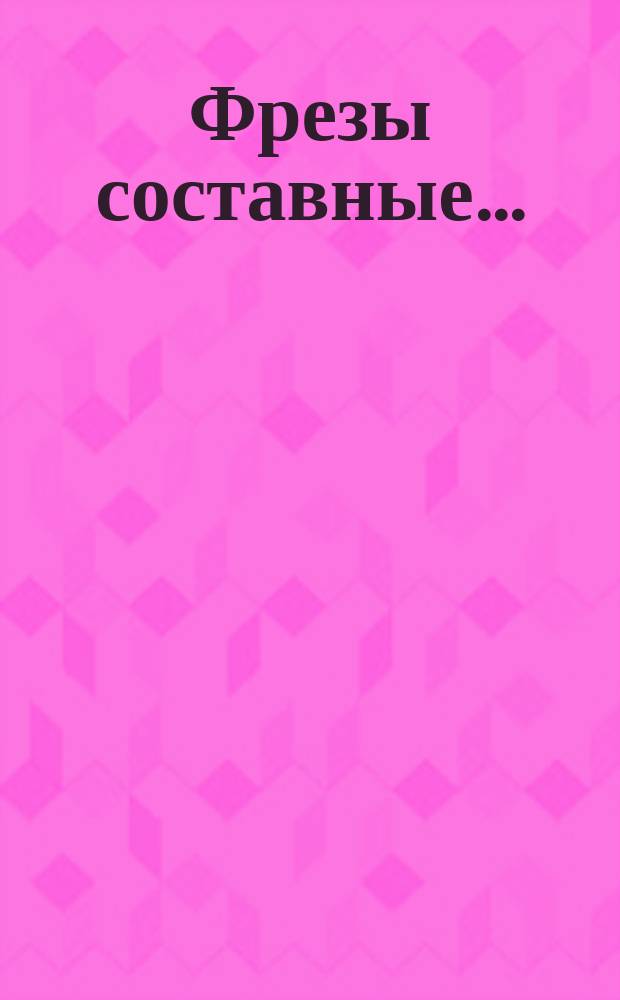 Фрезы составные ...