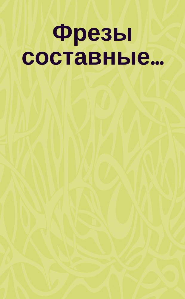 Фрезы составные ...