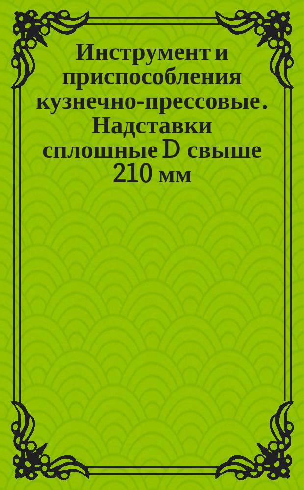 Инструмент и приспособления кузнечно-прессовые. Надставки сплошные D свыше 210 мм