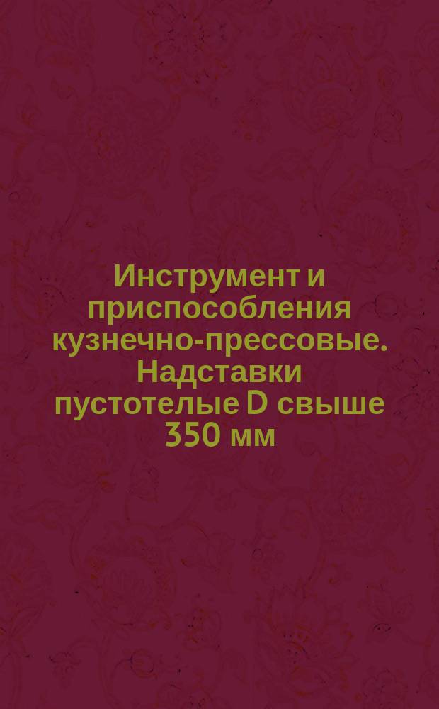 Инструмент и приспособления кузнечно-прессовые. Надставки пустотелые D свыше 350 мм