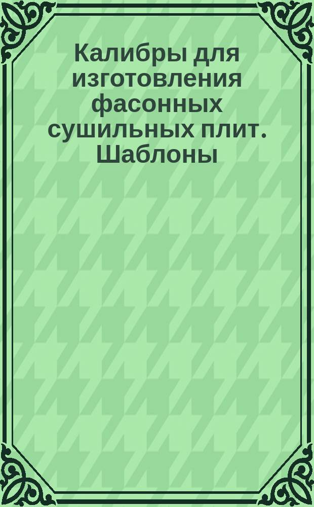 Калибры для изготовления фасонных сушильных плит. Шаблоны