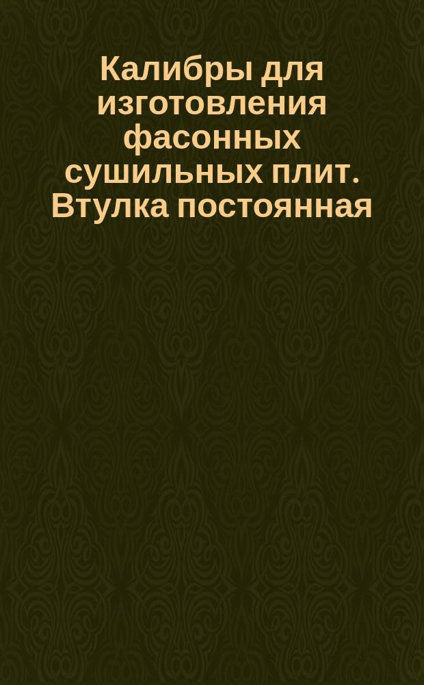 Калибры для изготовления фасонных сушильных плит. Втулка постоянная