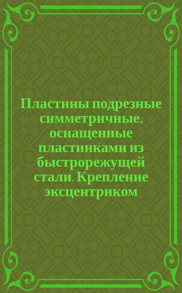 Пластины подрезные симметричные, оснащенные пластинками из быстрорежущей стали. Крепление эксцентриком