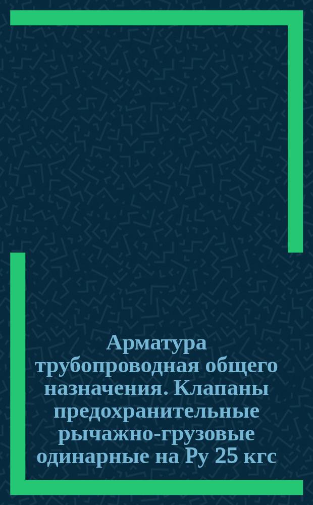 Арматура трубопроводная общего назначения. Клапаны предохранительные рычажно-грузовые одинарные на Pу 25 кгс/см¤