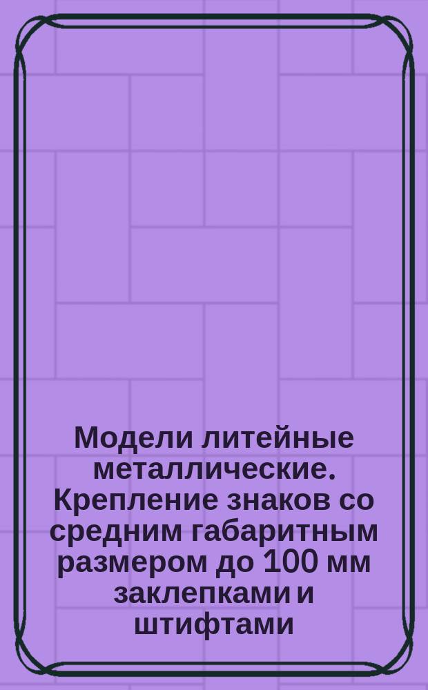 Модели литейные металлические. Крепление знаков со средним габаритным размером до 100 мм заклепками и штифтами