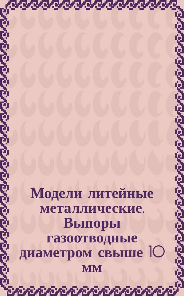 Модели литейные металлические. Выпоры газоотводные диаметром свыше 10 мм
