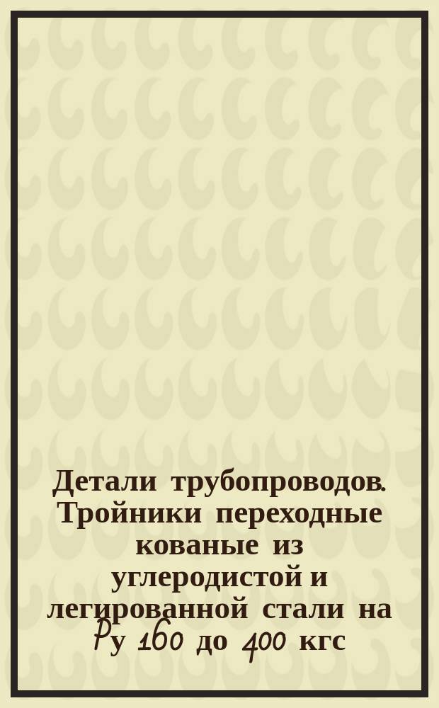Детали трубопроводов. Тройники переходные кованые из углеродистой и легированной стали на Pу 160 до 400 кгс/см¤