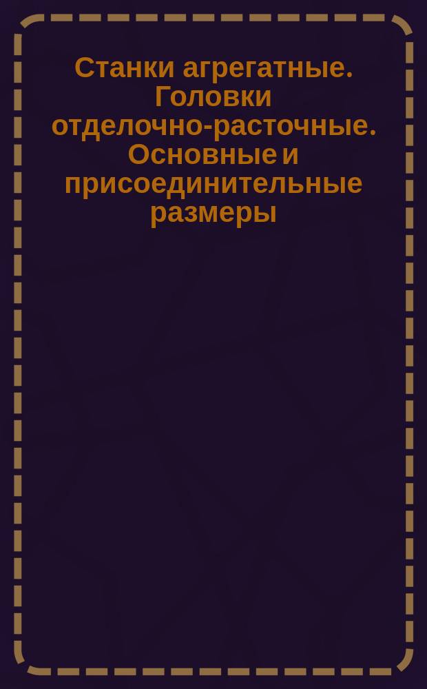 Станки агрегатные. Головки отделочно-расточные. Основные и присоединительные размеры