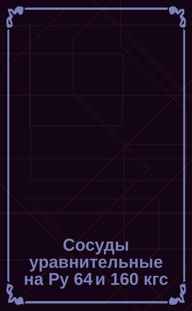 Сосуды уравнительные на Pу 64 и 160 кгс/см¤ к дифманометрам-уровнемерам