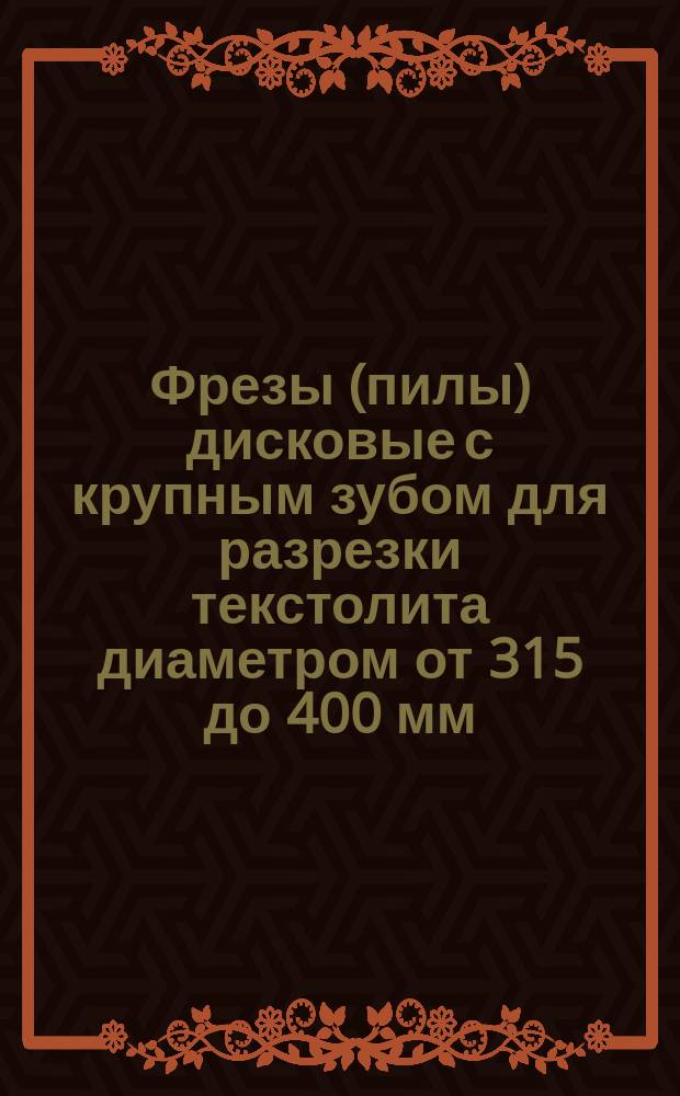 Фрезы (пилы) дисковые с крупным зубом для разрезки текстолита диаметром от 315 до 400 мм
