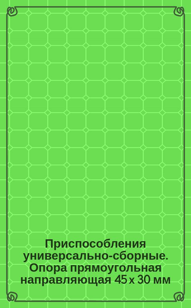 Приспособления универсально-сборные. Опора прямоугольная направляющая 45 x 30 мм
