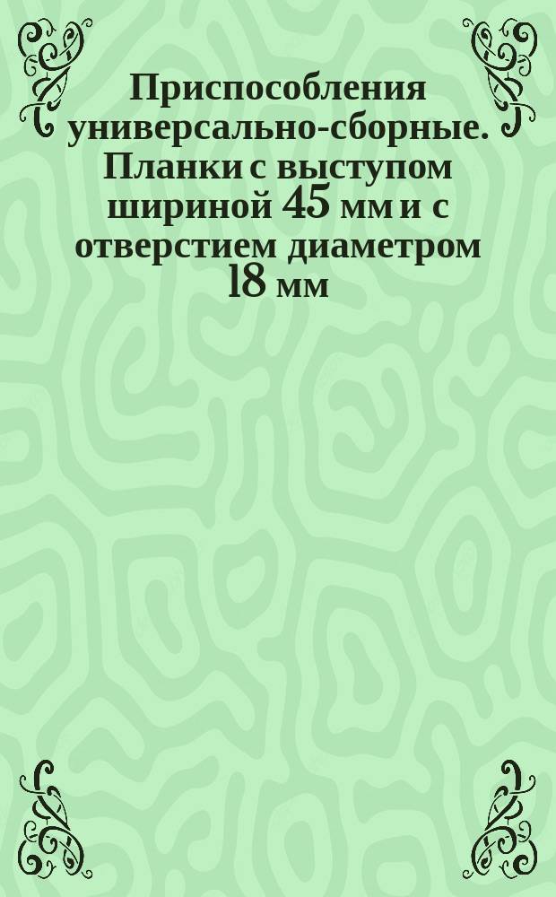 Приспособления универсально-сборные. Планки с выступом шириной 45 мм и с отверстием диаметром 18 мм