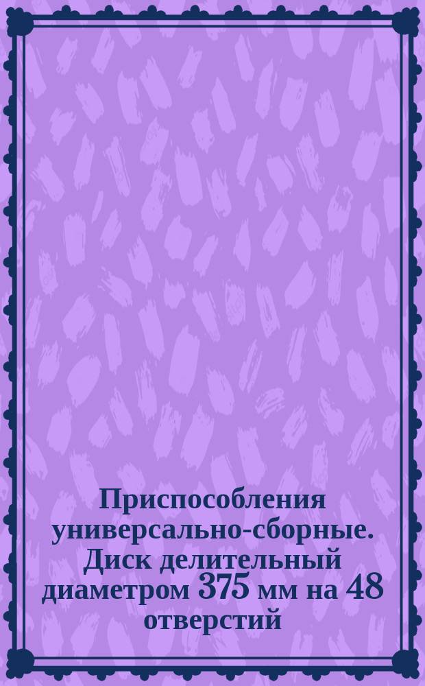 Приспособления универсально-сборные. Диск делительный диаметром 375 мм на 48 отверстий