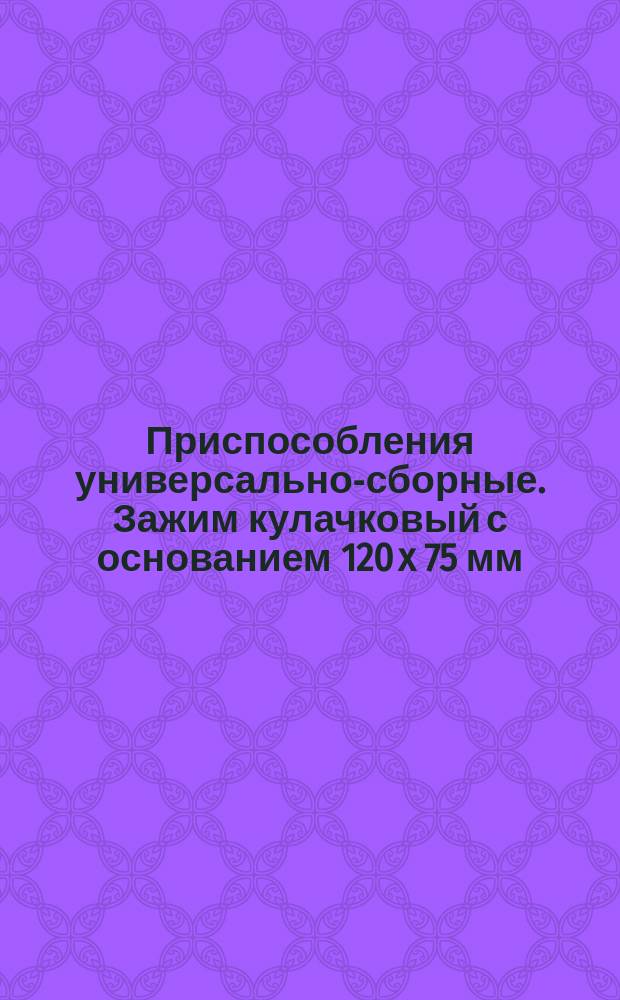 Приспособления универсально-сборные. Зажим кулачковый с основанием 120 x 75 мм