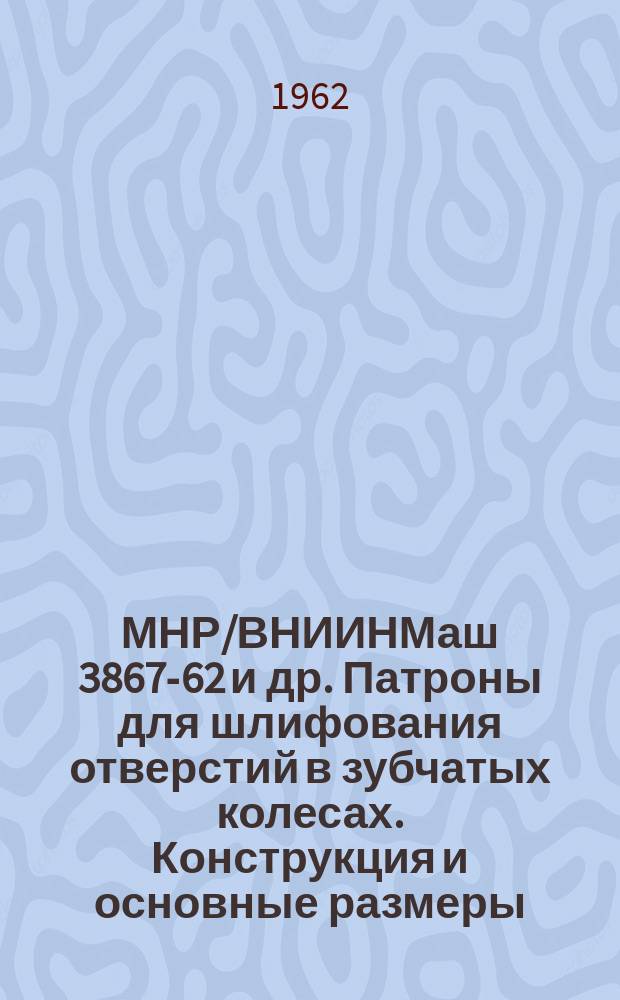 МНР/ВНИИНМаш 3867-62 и др. Патроны для шлифования отверстий в зубчатых колесах. Конструкция и основные размеры