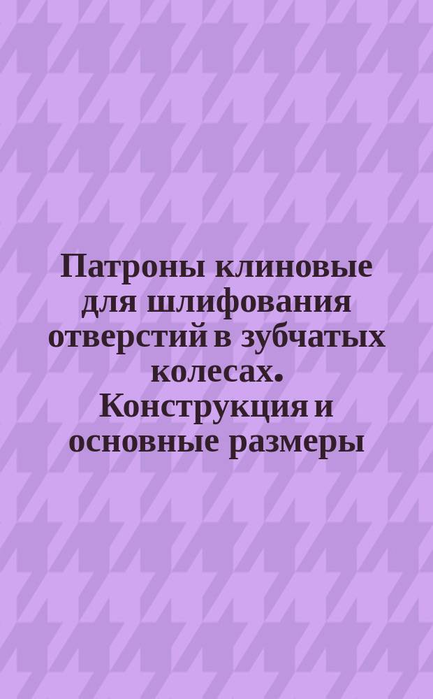 Патроны клиновые для шлифования отверстий в зубчатых колесах. Конструкция и основные размеры