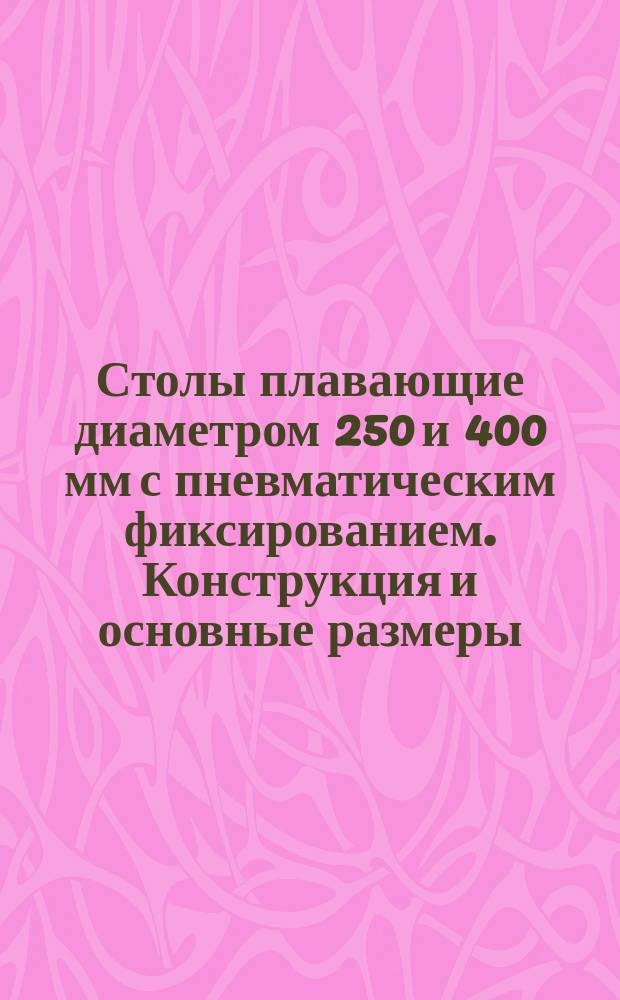 Столы плавающие диаметром 250 и 400 мм с пневматическим фиксированием. Конструкция и основные размеры