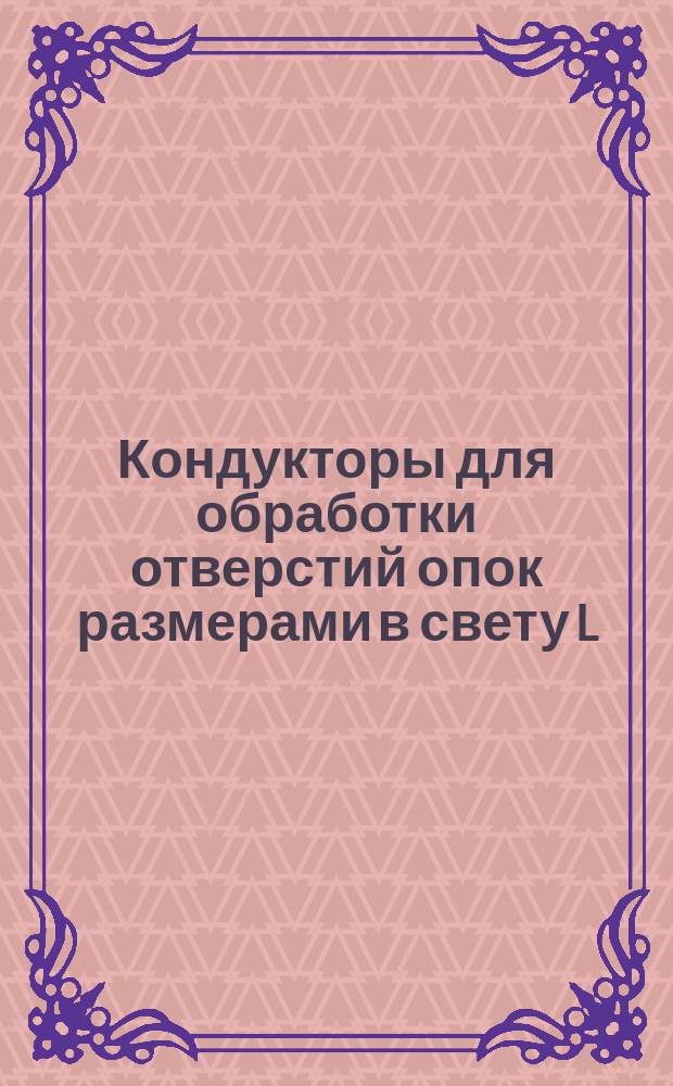 Кондукторы для обработки отверстий опок размерами в свету L = 400 - 500 мм, B = 300 - 400 мм и подмодельных плит к ним