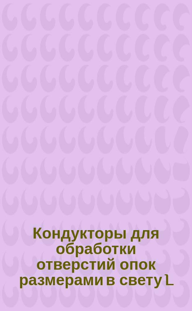 Кондукторы для обработки отверстий опок размерами в свету L = 600 - 700 мм, B = 500 - 600 мм и подмодельных плит к ним