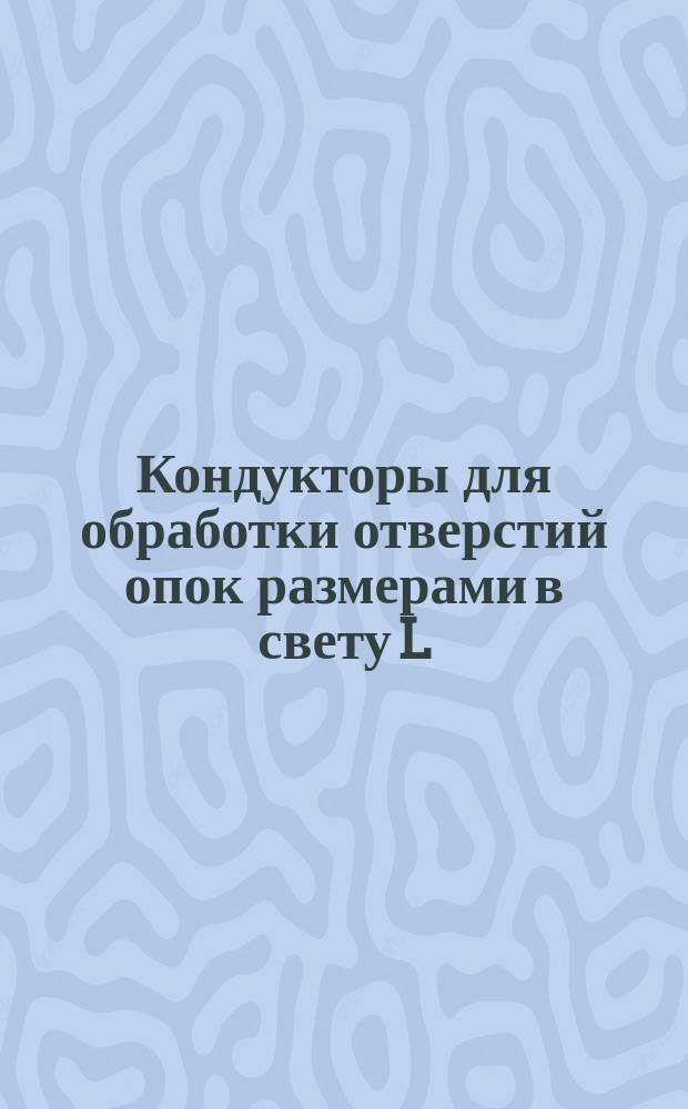 Кондукторы для обработки отверстий опок размерами в свету L = 800 - 900 мм, B = 600 - 700 мм и подмодельных плит к ним