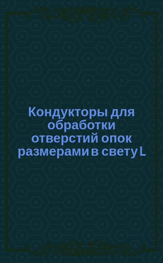 Кондукторы для обработки отверстий опок размерами в свету L = 2000 мм, B = 1400 - 1600 мм и подмодельных плит к ним