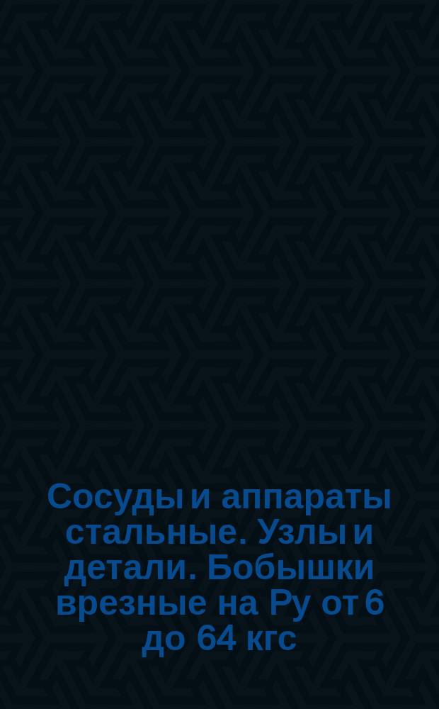 Сосуды и аппараты стальные. Узлы и детали. Бобышки врезные на Pу от 6 до 64 кгс/см¤