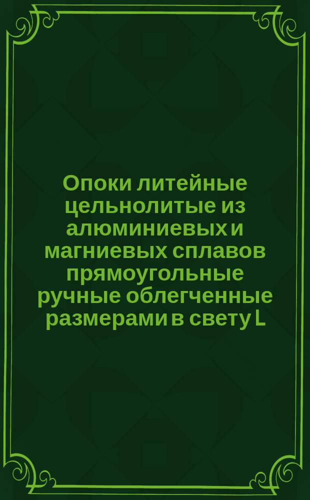 Опоки литейные цельнолитые из алюминиевых и магниевых сплавов прямоугольные ручные облегченные размерами в свету L = 300 - 350 мм, B = 250 - 300 мм, H = 75 - 150 мм