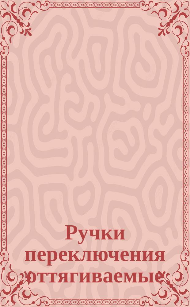 Ручки переключения оттягиваемые