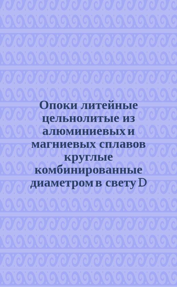 Опоки литейные цельнолитые из алюминиевых и магниевых сплавов круглые комбинированные диаметром в свету D = 750 мм, H = 250 - 300 мм
