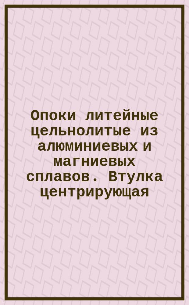Опоки литейные цельнолитые из алюминиевых и магниевых сплавов. Втулка центрирующая