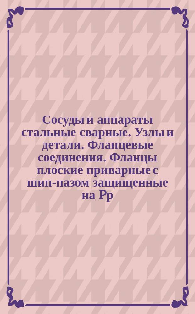 Сосуды и аппараты стальные сварные. Узлы и детали. Фланцевые соединения. Фланцы плоские приварные с шип-пазом защищенные на Pр = 1 - 25 кгс/см¤