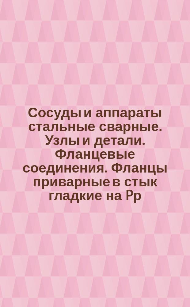 Сосуды и аппараты стальные сварные. Узлы и детали. Фланцевые соединения. Фланцы приварные в стык гладкие на Pр = 1 - 64 кгс/см¤
