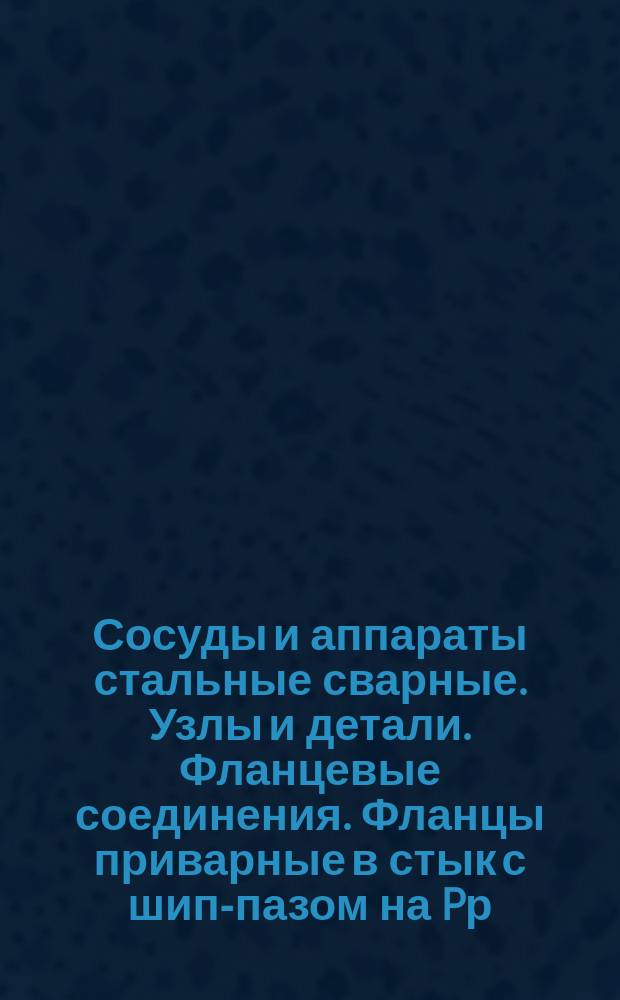 Сосуды и аппараты стальные сварные. Узлы и детали. Фланцевые соединения. Фланцы приварные в стык с шип-пазом на Pр = 1 - 64 кгс/см¤